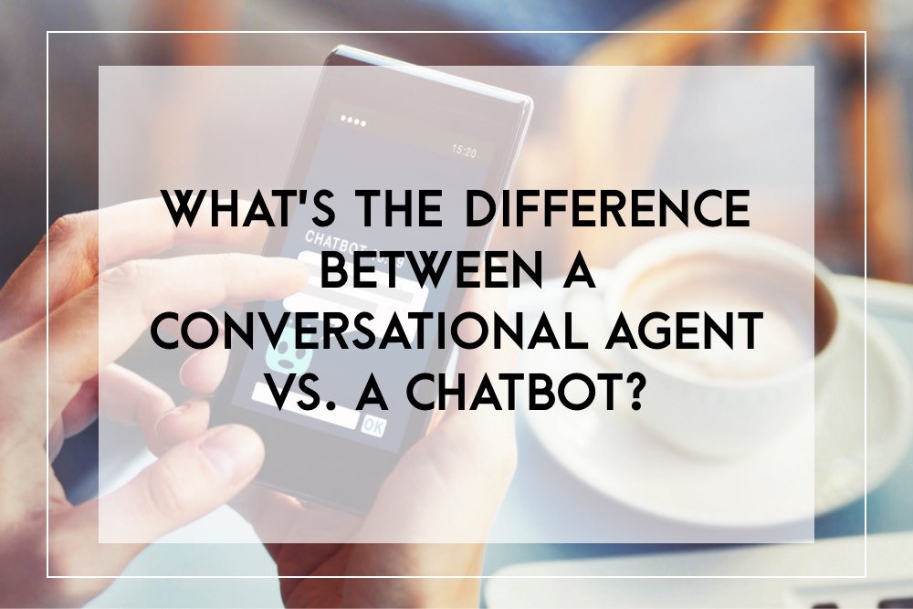 Chatbot and Conversational Agent – What’s the difference?